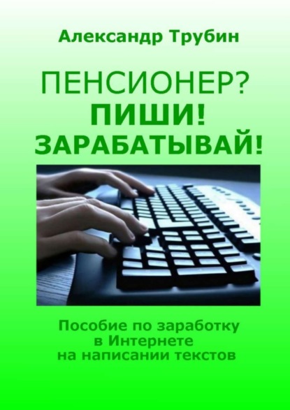 Скачать книгу Пенсионер? Пиши! Зарабатывай! Пособие по заработку в Интернете на написании текстов