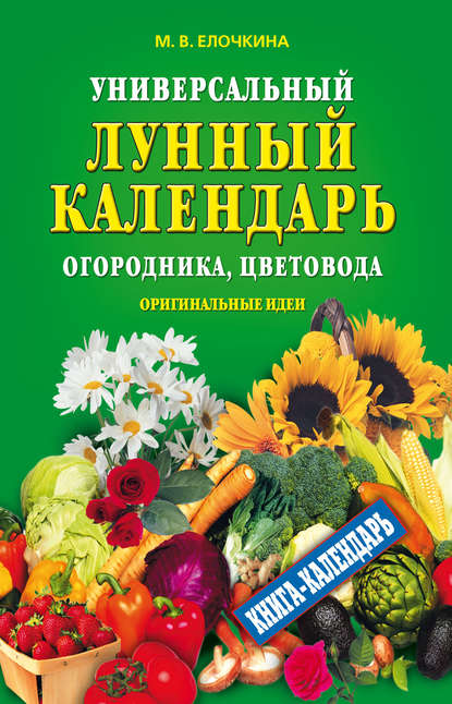 Скачать книгу Универсальный лунный календарь огородника, цветовода. Оригинальные идеи
