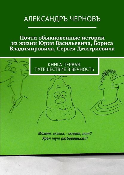 Скачать книгу Почти обыкновенные истории из жизни Юрия Васильевича, Бориса Владимировича, Сергея Дмитриевича. Книга первая. Путешествие в вечность