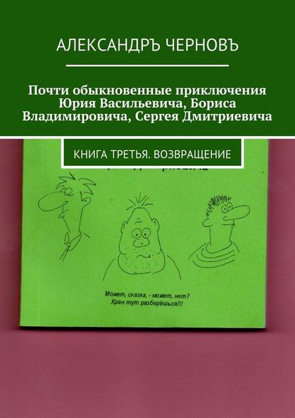 Скачать книгу Почти обыкновенные приключения Юрия Васильевича, Бориса Владимировича, Сергея Дмитриевича. Книга третья. Возвращение