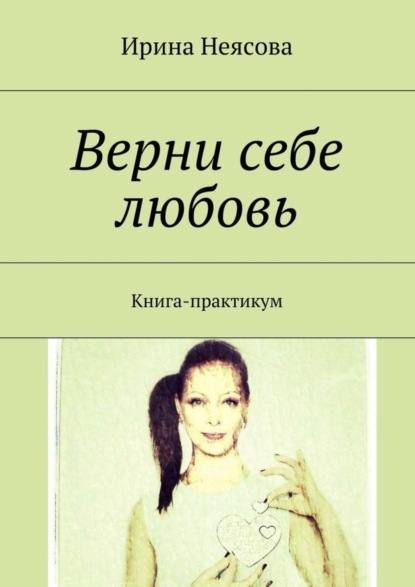 Скачать книгу Верни себе любовь. Книга-практикум