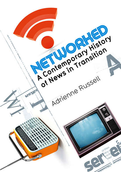 Скачать книгу Networked. A Contemporary History of News in Transition
