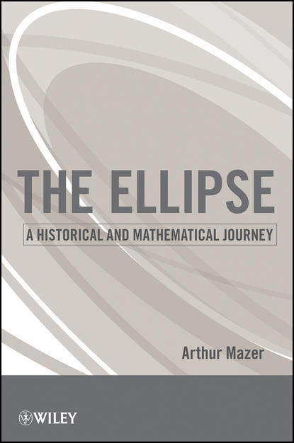 Скачать книгу The Ellipse. A Historical and Mathematical Journey