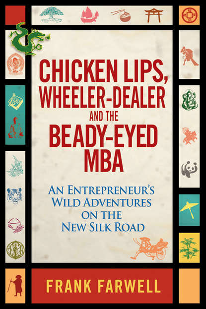 Скачать книгу Chicken Lips, Wheeler-Dealer, and the Beady-Eyed M.B.A. An Entrepreneur's Wild Adventures on the New Silk Road