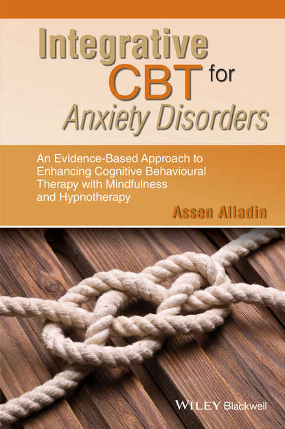 Скачать книгу Integrative CBT for Anxiety Disorders. An Evidence-Based Approach to Enhancing Cognitive Behavioural Therapy with Mindfulness and Hypnotherapy