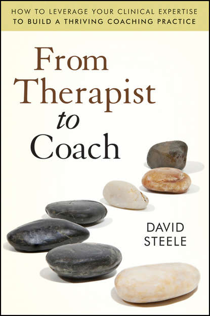 Скачать книгу From Therapist to Coach. How to Leverage Your Clinical Expertise to Build a Thriving Coaching Practice