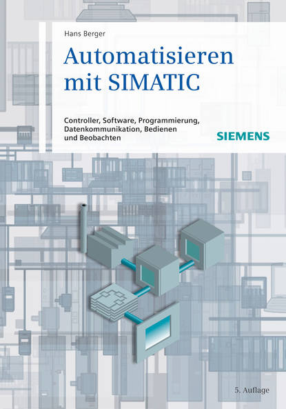 Скачать книгу Automatisieren mit SIMATIC. Controller, Software, Programmierung, Datenkommunikation, Bedienen und Beobachten