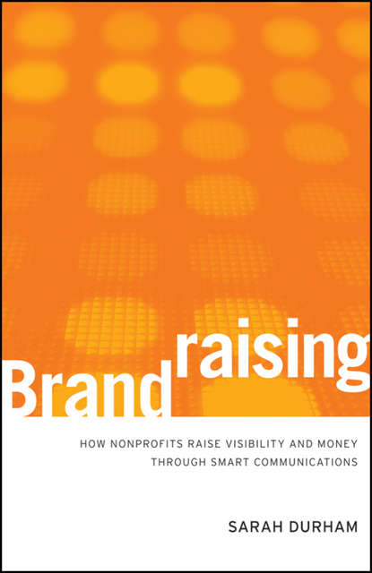 Скачать книгу Brandraising. How Nonprofits Raise Visibility and Money Through Smart Communications