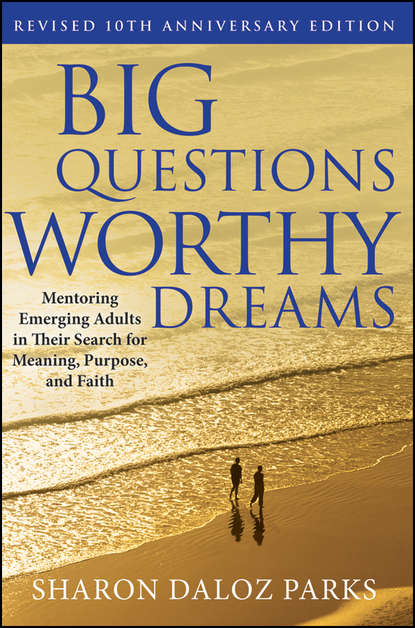 Скачать книгу Big Questions, Worthy Dreams. Mentoring Emerging Adults in Their Search for Meaning, Purpose, and Faith