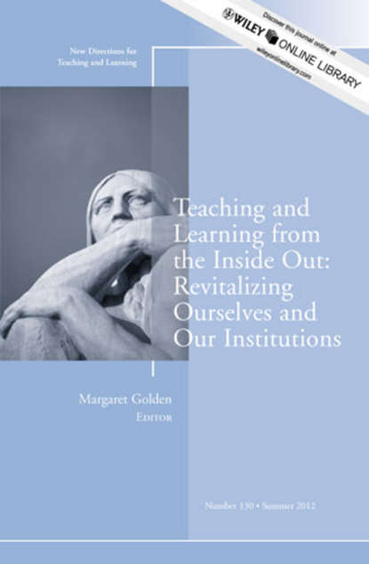 Скачать книгу Teaching and Learning from the Inside Out: Revitalizing Ourselves and Our Institutions. New Directions for Teaching and Learning, Number 130