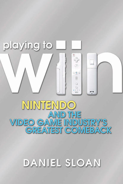 Скачать книгу Playing to Wiin. Nintendo and the Video Game Industry's Greatest Comeback