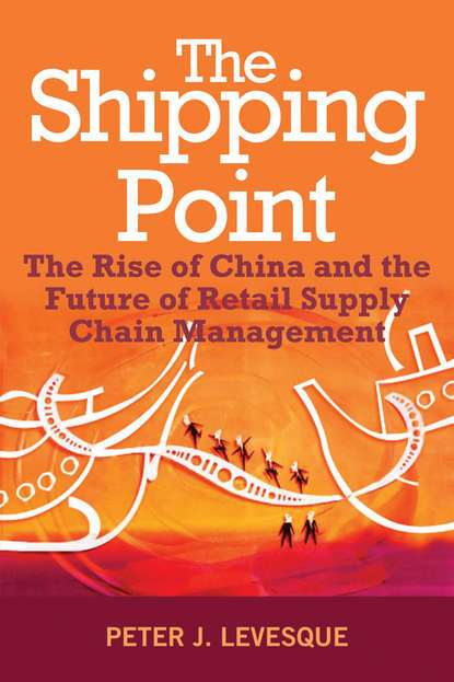 Скачать книгу The Shipping Point. The Rise of China and the Future of Retail Supply Chain Management