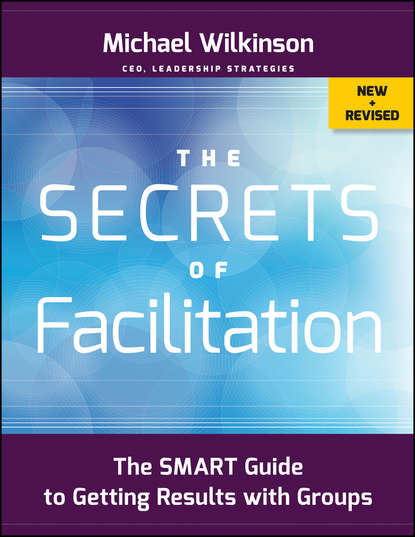 Скачать книгу The Secrets of Facilitation. The SMART Guide to Getting Results with Groups