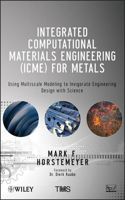 Скачать книгу Integrated Computational Materials Engineering (ICME) for Metals. Using Multiscale Modeling to Invigorate Engineering Design with Science