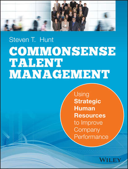 Скачать книгу Common Sense Talent Management. Using Strategic Human Resources to Improve Company Performance