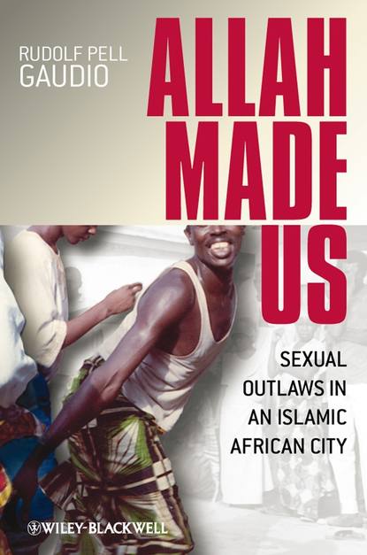 Скачать книгу Allah Made Us. Sexual Outlaws in an Islamic African City