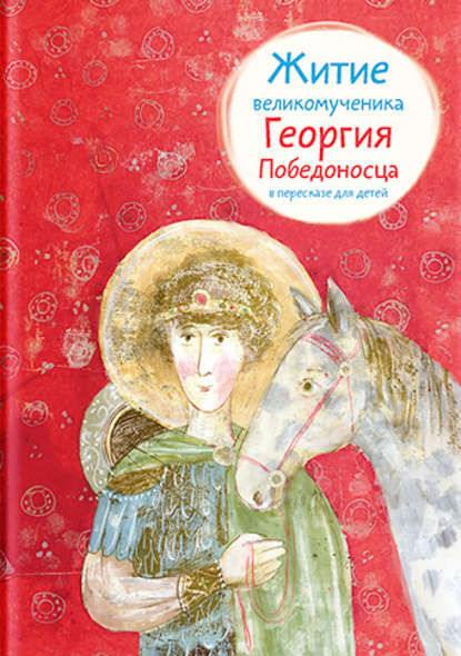 Скачать книгу Житие великомученика Георгия Победоносца в пересказе для детей