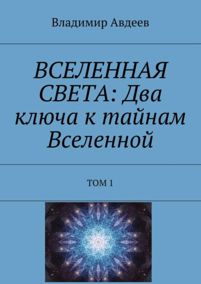 Скачать книгу ВСЕЛЕННАЯ СВЕТА: Два ключа к тайнам Вселенной. Том 1