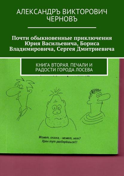 Скачать книгу Почти обыкновенные приключения Юрия Васильевича, Бориса Владимировича, Сергея Дмитриевича. Книга вторая. Печали и радости города Лосева