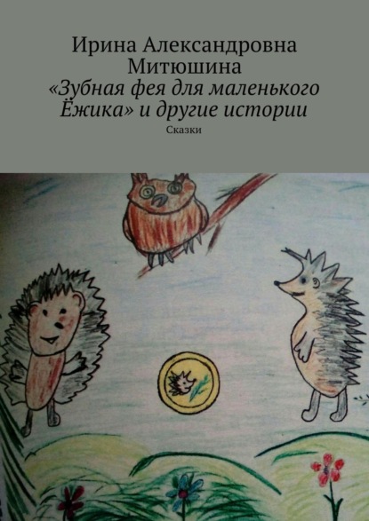 Скачать книгу «Зубная фея для маленького Ёжика» и другие истории. Сказки