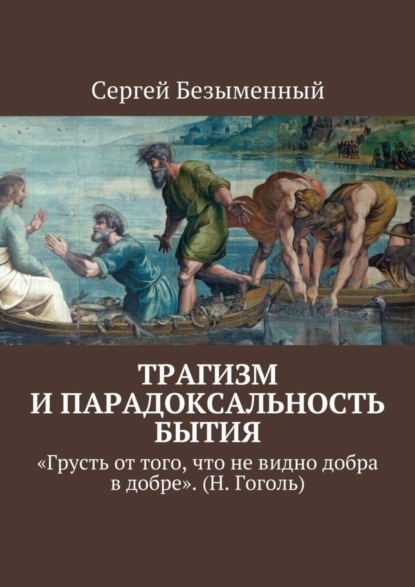 Скачать книгу Трагизм и парадоксальность бытия. «Грусть от того, что не видно добра в добре». (Н. Гоголь)