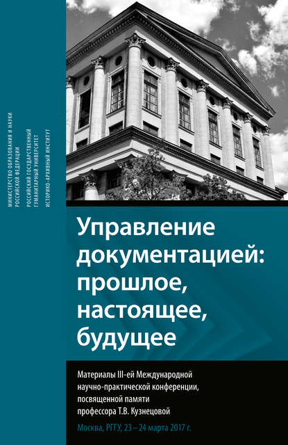 Скачать книгу Управление документацией: прошлое, настоящее, будущее. Материалы III-ей международной научно-практической конференции, посвященной памяти профессора Т. В. Кузнецовой