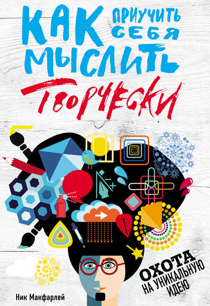 Скачать книгу Как приучить себя мыслить творчески, или Охота на уникальную идею