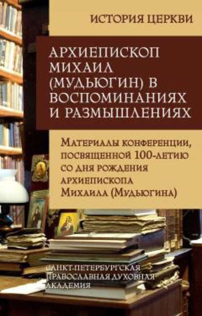 Скачать книгу Архиепископ Михаил (Мудьюгин) в воспоминаниях и размышлениях. Материалы конференции, посвященной 100-летию со дня рождения архиепископа Михаила (Мудьюгина) 1912-2000