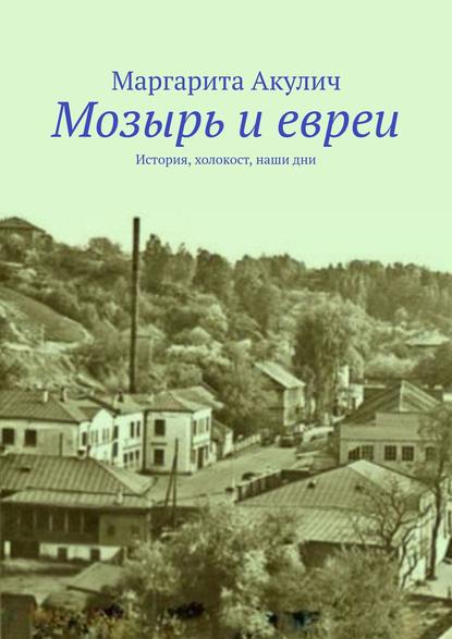 Скачать книгу Мозырь и евреи. История, холокост, наши дни