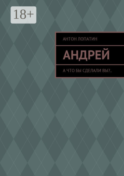 Скачать книгу Андрей. А что бы сделали вы?..