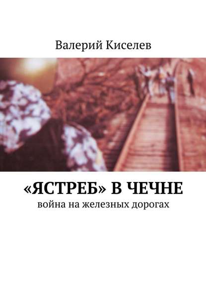 Скачать книгу «Ястреб» в Чечне. Война на железных дорогах