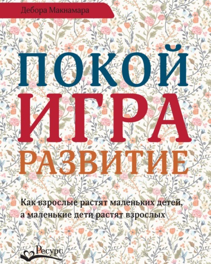 Скачать книгу Покой, игра, развитие. Как взрослые растят маленьких детей, а маленькие дети растят взрослых