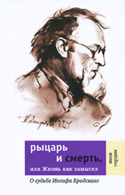 Скачать книгу Рыцарь и смерть, или Жизнь как замысел: О судьбе Иосифа Бродского