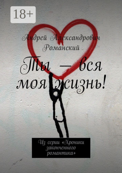 Скачать книгу Ты – вся моя жизнь! Из серии «Хроники законченного романтика»