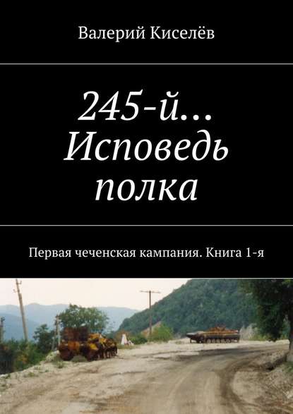 Скачать книгу 245-й… Исповедь полка. Первая чеченская кампания. Книга 1-я