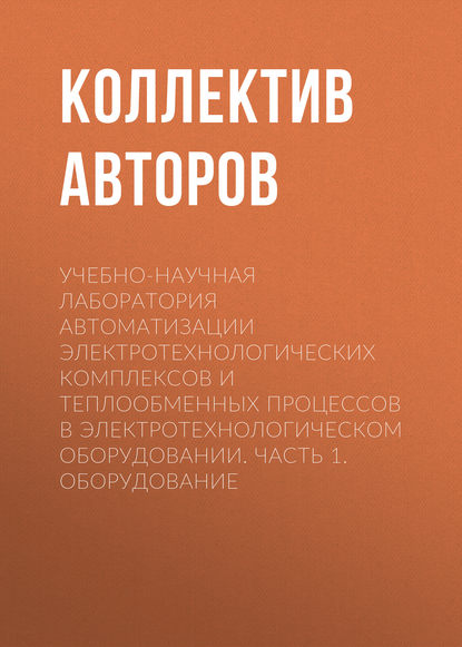 Скачать книгу Учебно-научная лаборатория автоматизации электротехнологических комплексов и теплообменных процессов в электротехнологическом оборудовании. Часть 1. Оборудование