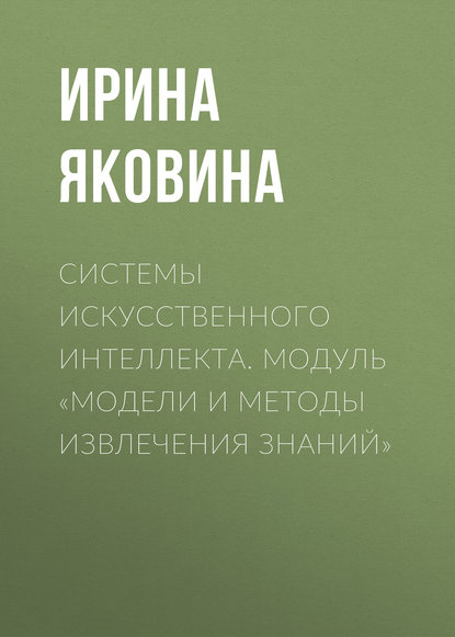Скачать книгу Системы искусственного интеллекта. Модуль «Модели и методы извлечения знаний»