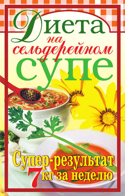 Скачать книгу Диета на сельдерейном супе. Супер-результат. 7 кг за неделю