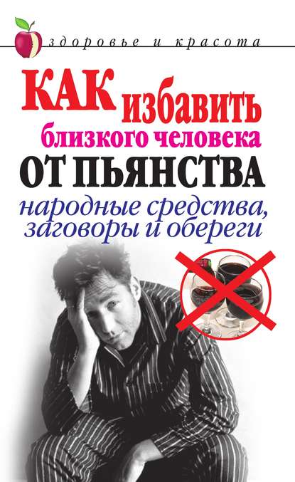 Скачать книгу Как избавить близкого человека от пьянства. Народные средства, заговоры и обереги