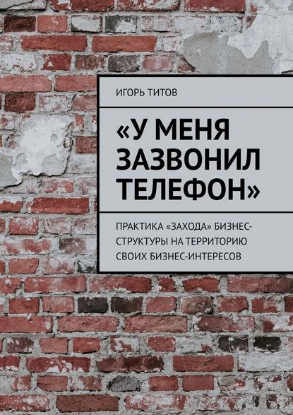 Скачать книгу «У меня зазвонил телефон». Практика «захода» бизнес-структуры на территорию своих бизнес-интересов