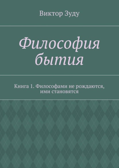 Скачать книгу Философия бытия. Книга 1. Философами не рождаются, ими становятся