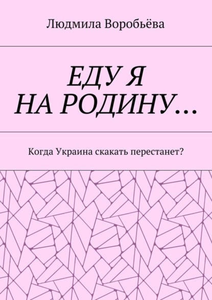 Скачать книгу ЕДУ Я НА РОДИНУ… Когда Украина скакать перестанет?