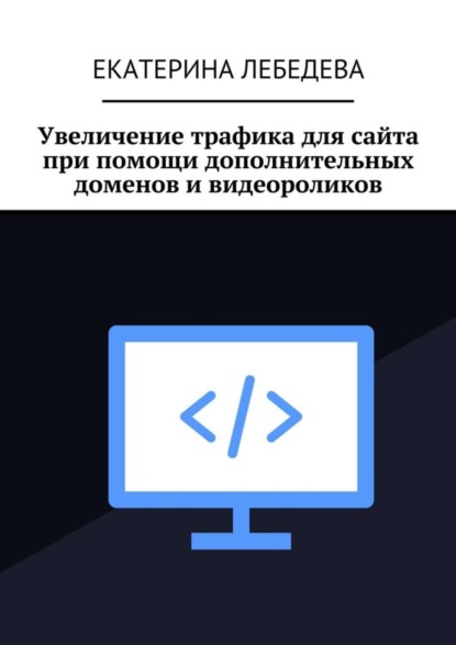 Скачать книгу Увеличение трафика для сайта при помощи дополнительных доменов и видеороликов