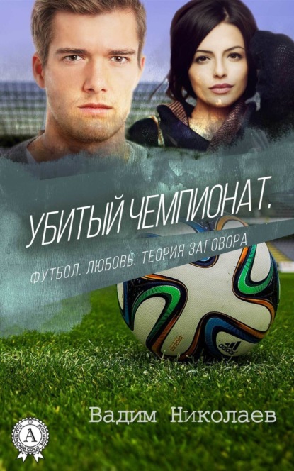 Скачать книгу Убитый чемпионат. Футбол. Любовь. Теория заговора