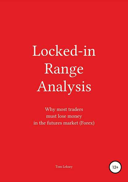 Скачать книгу Locked-in Range Analysis: Why most traders must lose money in the futures market (Forex)