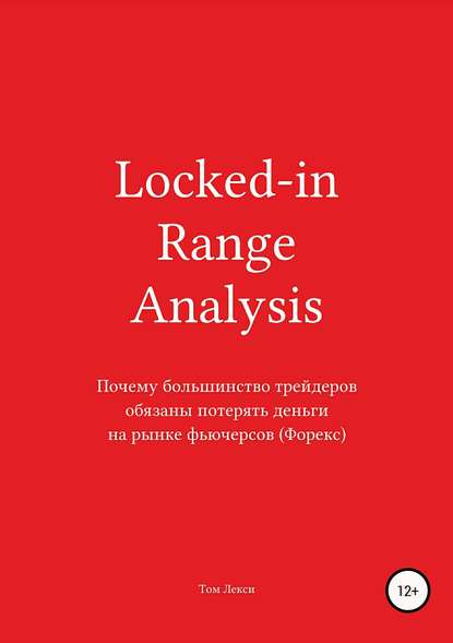 Скачать книгу Locked-in Range Analysis: Почему большинство трейдеров обязаны потерять деньги на рынке фьючерсов (Форекс)