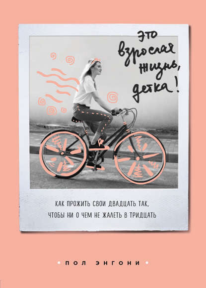 Скачать книгу Это взрослая жизнь, детка! Как прожить свои двадцать так, чтобы ни о чем не жалеть в тридцать