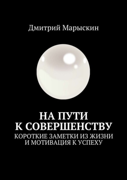 Скачать книгу На пути к совершенству. Короткие заметки из жизни и мотивация к успеху