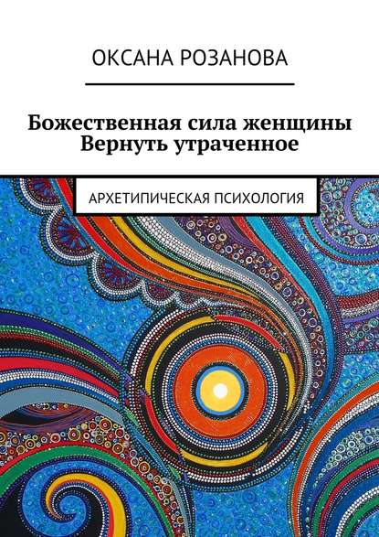 Скачать книгу Божественная сила женщины. Вернуть утраченное. Архетипическая психология