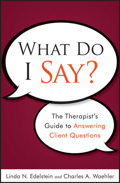 Скачать книгу What Do I Say?. The Therapist's Guide to Answering Client Questions